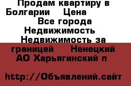 Продам квартиру в Болгарии. › Цена ­ 79 600 - Все города Недвижимость » Недвижимость за границей   . Ненецкий АО,Харьягинский п.